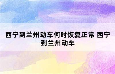 西宁到兰州动车何时恢复正常 西宁到兰州动车